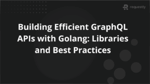 Building Efficient GraphQL APIs with Golang Libraries and Best Practices