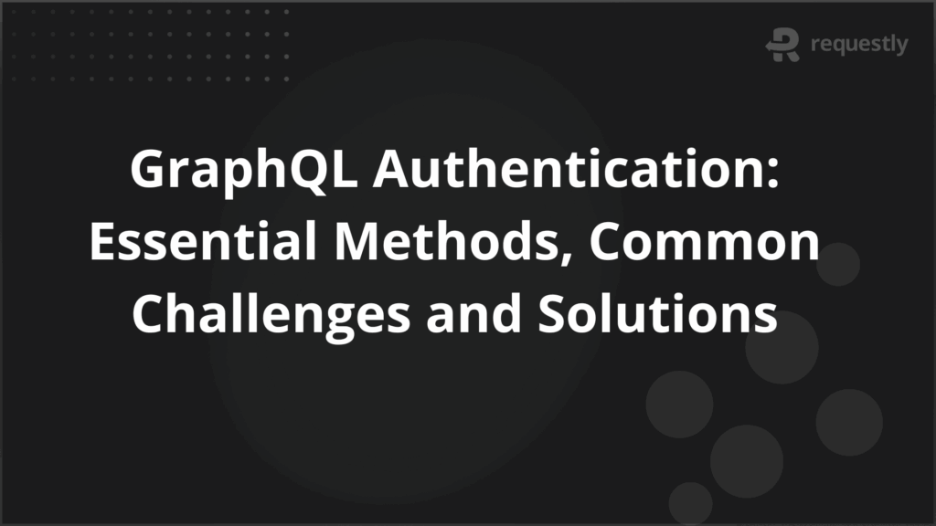 GraphQL Authentication Essential Methods Common Challenges and Solutions