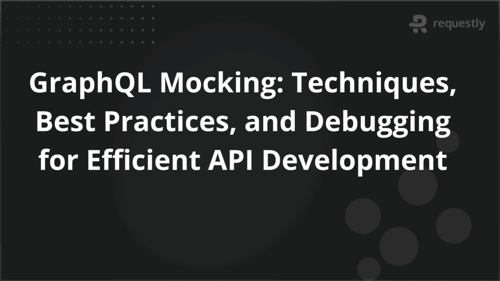 GraphQL Mocking Techniques Best Practices and Debugging for Efficient API Development