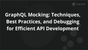 GraphQL Mocking Techniques Best Practices and Debugging for Efficient API Development