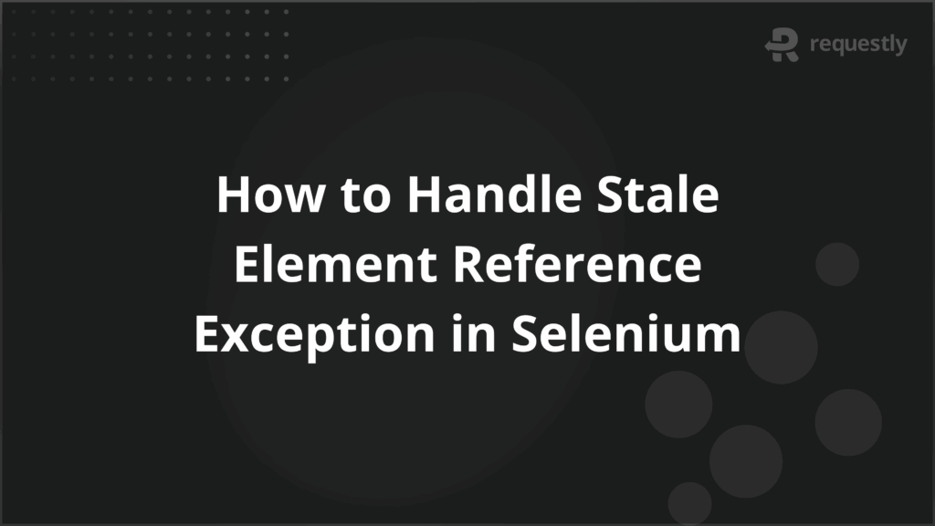 How to Handle Stale Element Reference Exception in Selenium - Requestly API Client How to Handle Stale Element Reference Exception in Selenium