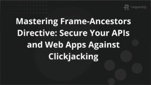Mastering Frame-Ancestors Directive Secure Your APIs and Web Apps Against Clickjacking