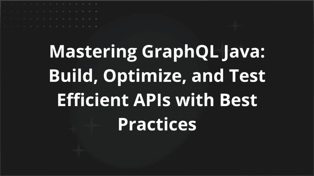 Mastering GraphQL Java Build Optimize and Test Efficient APIs with Best Practices