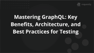 Mastering GraphQL Key Benefits Architecture and Best Practices for Testing