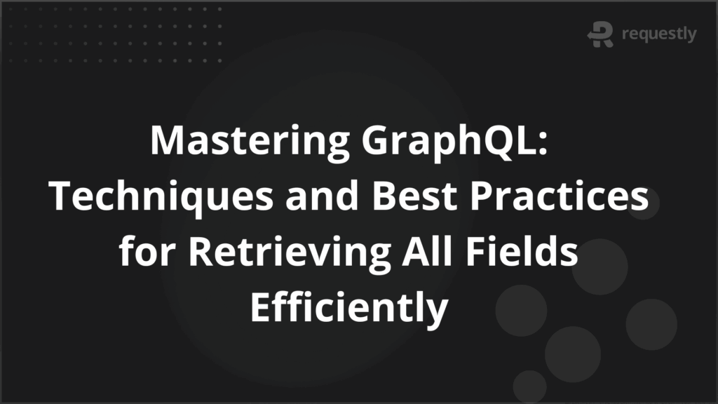 Mastering GraphQL Techniques and Best Practices for Retrieving All Fields Efficiently - Requestly API Client Mastering GraphQL Techniques and Best Practices for Retrieving All Fields Efficiently