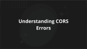 Understanding CORS Errors Causes Common Errors and How to Fix them
