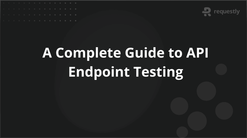 A Complete Guide to API Endpoint Testing - Requestly API Client A Complete Guide to API Endpoint Testing