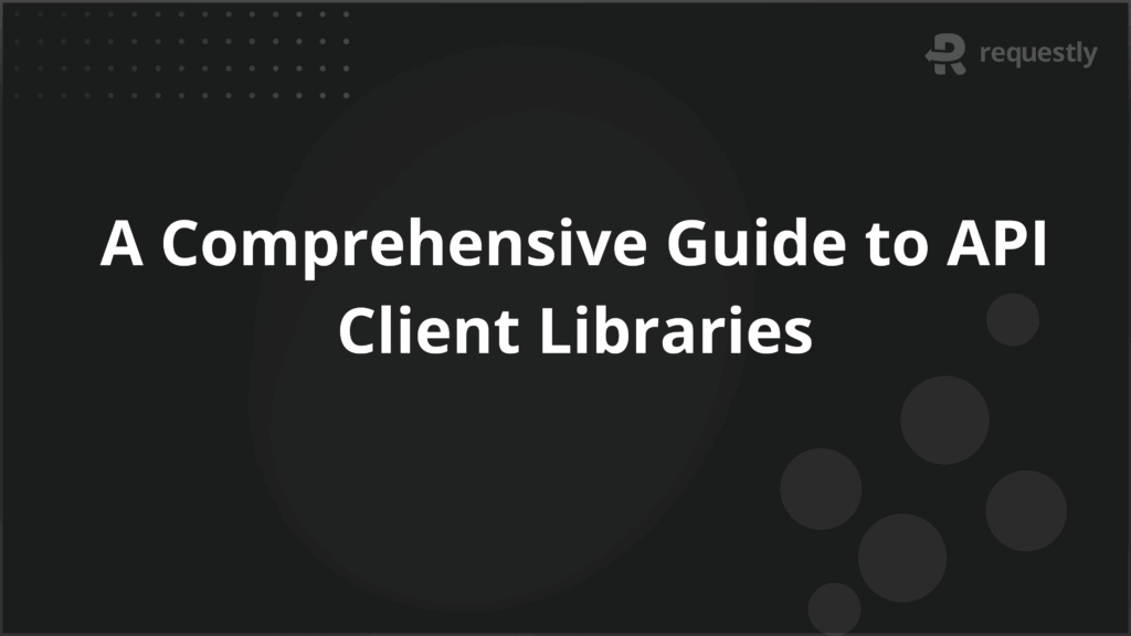 A Comprehensive Guide to API Client Libraries - Requestly API Client A Comprehensive Guide to API Client Libraries