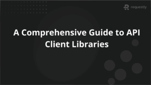 A Comprehensive Guide to API Client Libraries