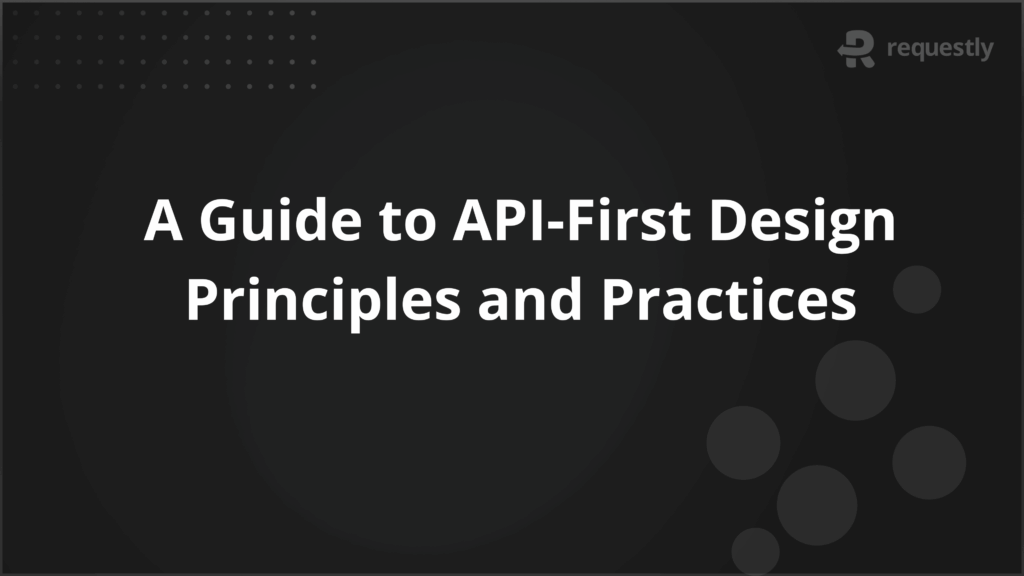 A Guide to API-First Design Principles and Practices - Requestly API Client A Guide to API-First Design Principles and Practices