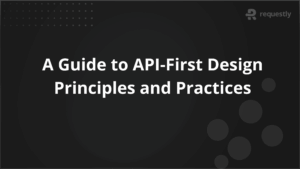 A Guide to API-First Design Principles and Practices