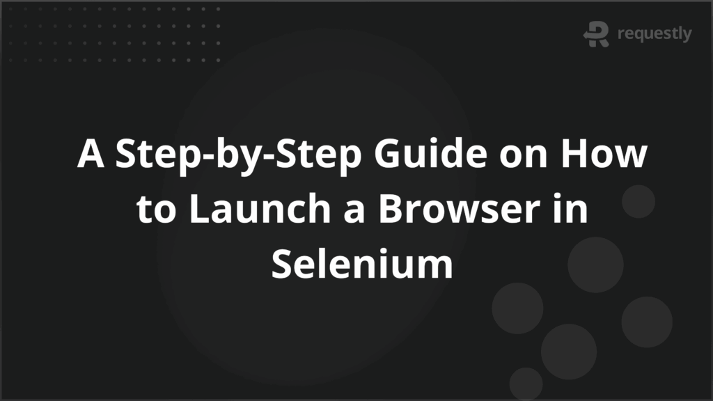A Step-by-Step Guide on How to Launch a Browser in Selenium - Requestly API Client A Step-by-Step Guide on How to Launch a Browser in Selenium