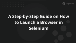 A Step-by-Step Guide on How to Launch a Browser in Selenium