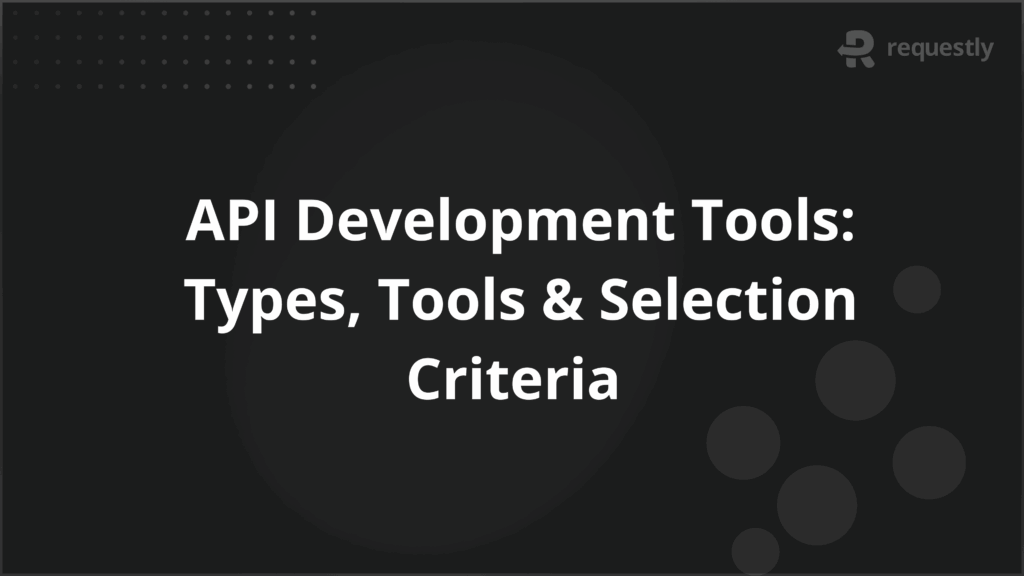 API Development Tools_ Types Tools Selection Criteria - Requestly API Client API Development Tools_ Types Tools Selection Criteria