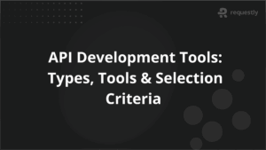 API Development Tools_ Types Tools Selection Criteria