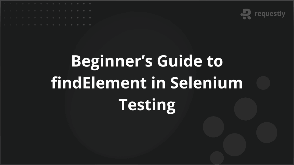 Beginners Guide to findElement in Selenium Testing - Requestly API Client Beginners Guide to findElement in Selenium Testing