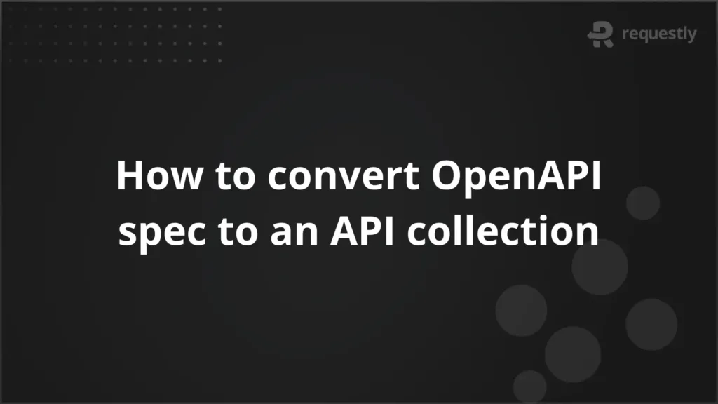 How to convert OpenAPI spec to an API collection - Requestly API Client