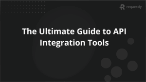 The Ultimate Guide to API Integration Tools