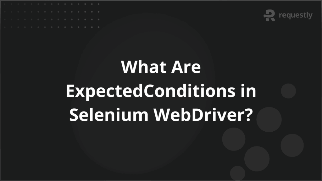 What Are ExpectedConditions in Selenium WebDriver - Requestly API Client What Are ExpectedConditions in Selenium WebDriver