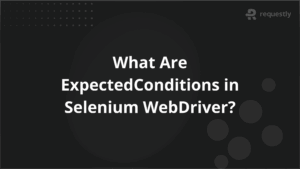 What Are ExpectedConditions in Selenium WebDriver