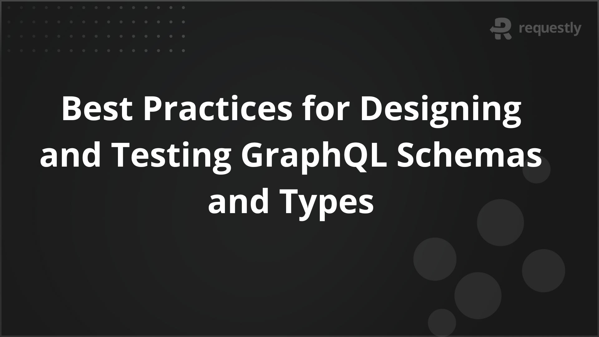 Best Practices for Designing and Testing GraphQL Schemas and Types