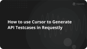 How to use Cursor to Generate API Testcases in Requestly